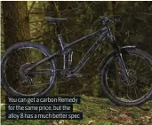  ??  ?? You can get a carbon Remedy for the same price, but the alloy 8 has a much better spec