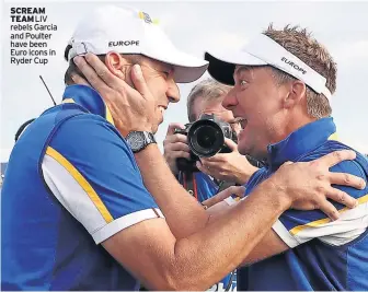  ?? ?? SCREAM TEAM LIV rebels Garcia and Poulter have been Euro icons in Ryder Cup