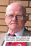  ?? ?? NPT leader Ted Latham was returned in Sandfields East.