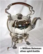  ??  ?? > William Bateman silver spirit kettle