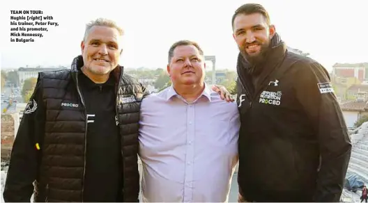  ?? Photo: HENNESSY SPORTS ?? TEAM ON TOUR: Hughie [right] with his trainer, Peter Fury, and his promoter, Mick Hennessy, in Bulgaria