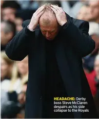  ??  ?? HEADACHE: Derby boss Steve McClaren despairs as his side collapse to the Royals