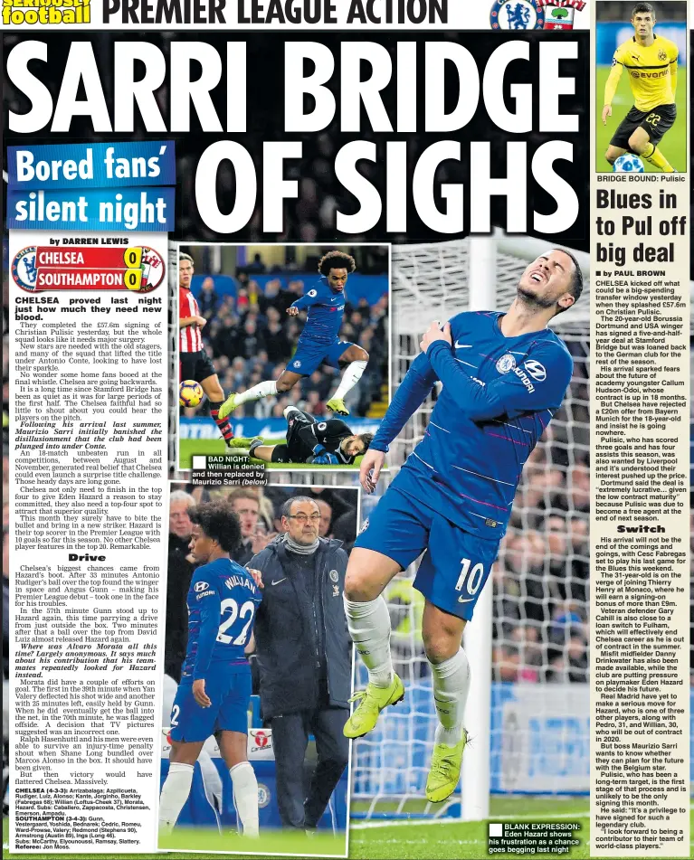  ??  ?? BAD NIGHT: Willian is denied and then replaced by Maurizio Sarri (below) BLANK EXPRESSION: Eden Hazard shows his frustratio­n as a chance goes begging last night BRIDGE BOUND: Pulisic