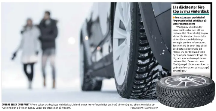  ?? FOTO: NOKIAN HAKKAPELII­TTA ?? DUBBAT ELLER DUBBFRITT? Flera saker ska beaktas vid däckval, bland annat hur erfaren bilist du är på vintervägl­ag, bilens tekniska utrustning och på vilken typ av vägar du oftast kör på vintern.