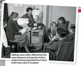  ??  ?? Siblings were often affected by the same diseases and parents had to endure being separated from them while they were in hospital