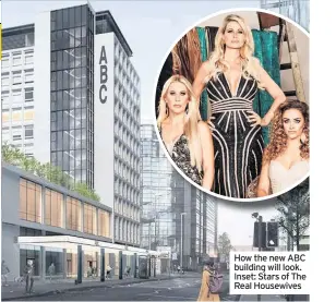  ??  ?? How the new ABC building will look. Inset: Stars of The Real Housewives