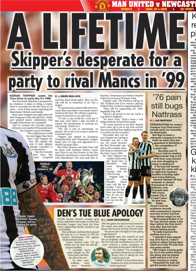  ?? ?? TRIPP, TRIPP HOORAY: Kieran Trippier will be roaring for glory
TREBLE YELL: United in ’99
LIKELY TEAMS MAN UNITED:
Varane, De Gea, Dalot,
Fred, Martinez, Shaw, Sancho, Casemiro, Fernandes, Rashford, Antony
NEWCASTLE:
Schar, Karius, Trippier, Longstaff, Botman, Burn, Almiron, Guimaraes, Willock, Joelinton, Isak
REFEREE:
David Coote