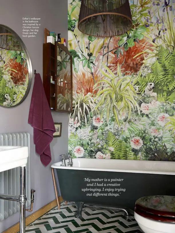  ??  ?? Esther’s wallpaper in the bathroom was inspired by a Christian Lacroix design, her dog Gwen and her back garden.