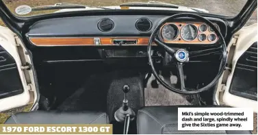  ??  ?? MkI’s simple wood-trimmed dash and large, spindly wheel give the Sixties game away. 1970 FORD ESCORT 1300 GT