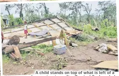  ?? Photo: World Vision via RNZ ?? A child stands on top of what is left of a house structure after Tropical Cyclone Judy.