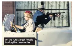  ??  ?? On the run: Margot Robbie is a fugitive bank robber