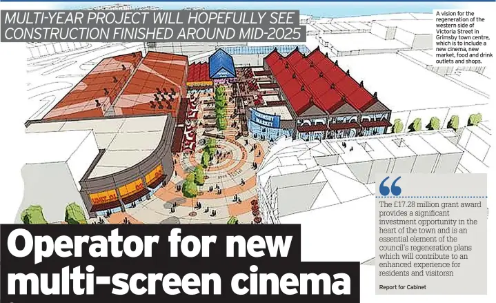  ?? ?? A vision for the regenerati­on of the western side of Victoria Street in Grimsby town centre, which is to include a new cinema, new market, food and drink outlets and shops.