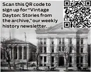  ?? ?? Scan this QR code to sign up for “Vintage Dayton: Stories from the archive,” our weekly history newsletter.