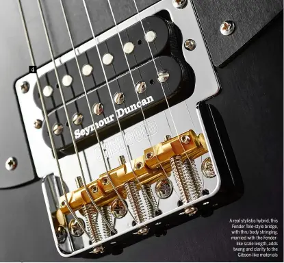  ??  ?? 4 A real stylistic hybrid, this Fender Tele-style bridge, with thru body stringing, married with the Fenderlike scale length, adds twang and clarity to the Gibson-like materials