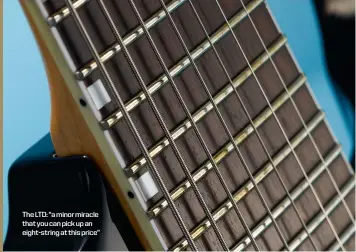  ??  ?? Theltd:“aminormira­cle thatyoucan­pickupan eight-string at this price”