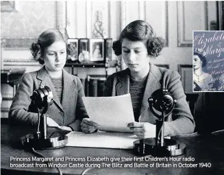  ??  ?? Princess Margaret and Princess Elizabeth give their first Children’s Hour radio broadcast from Windsor Castle during The Blitz and Battle of Britain in October 1940