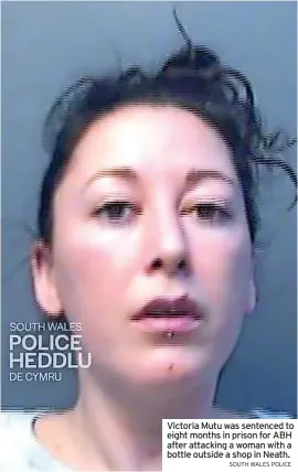  ?? SOUTH WALES POLICE ?? Victoria Mutu was sentenced to eight months in prison for ABH after attacking a woman with a bottle outside a shop in Neath.