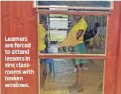  ??  ?? Learners are forced to attend lessons in zinc classrooms with broken windows.