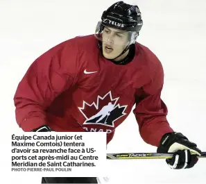  ?? PHOTO PIERRE-PAUL POULIN ?? Équipe Canada junior (et Maxime Comtois) tentera d’avoir sa revanche face à USports cet après-midi au Centre Meridian de Saint Catharines.