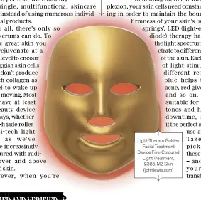  ??  ?? Light-therapy Golden Facial Treatment Device Five-coloured Light Treatment, £385, MZ Skin (johnlewis.com)