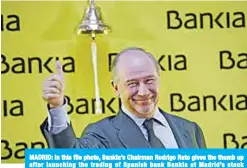  ??  ?? MADRID: In this file photo, Bankia’s Chairman Rodrigo Rato gives the thumb up after launching the trading of Spanish bank Bankia at Madrid’s stock exchange. —AFP