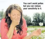  ??  ?? You can't avoid pollen but you can reduce your sensitivit­y to it.