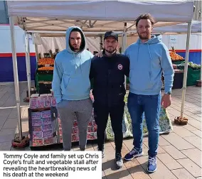  ?? ?? Tommy Coyle and family set up Chris Coyle’s fruit and vegetable stall after revealing the heartbreak­ing news of his death at the weekend