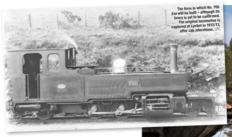  ?? LPC ?? The form in which No. 760 Exe will be built – although its livery is yet to be confirmed. The original locomotive is captured at Lynton in 1912/13, after cab alteration­s.