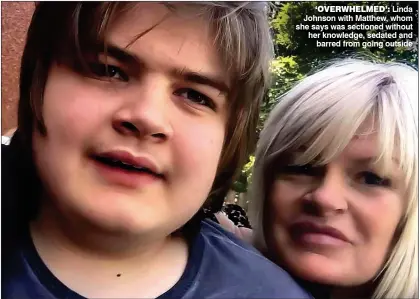  ??  ?? ‘OVERWHELME­D’: Linda Johnson with Matthew, whom she says was sectioned without her knowledge, sedated and barred from going outside