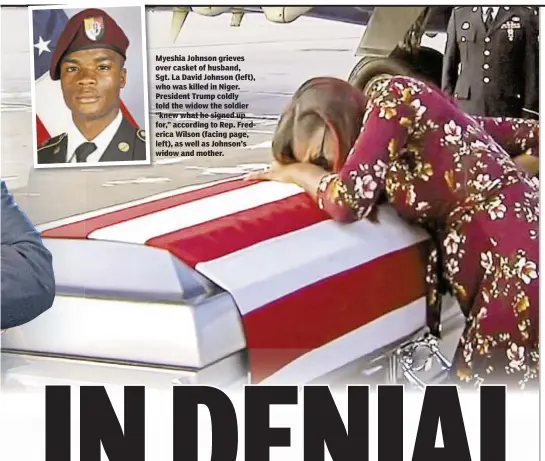  ??  ?? Myeshia Johnson grieves over casket of husband, Sgt. La David Johnson (left), who was killed in Niger. President Trump coldly told the widow the soldier “knew what he signed up for,” according to Rep. Frederica Wilson (facing page, left), as well as...