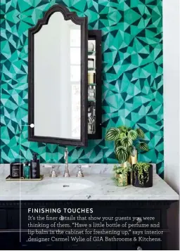  ??  ?? FINISHING TOUCHES It’s the finer details that show your guests you were thinking of them. “Have a little bottle of perfume and lip balm in the cabinet for freshening up,” says interior designer Carmel Wylie of GIA Bathrooms &amp; Kitchens.