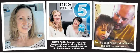  ??  ?? BRAVE FACE: Rachael receiving treatment, and on air on Radio 5. Son Freddie and husband Steve are finding life tough without her