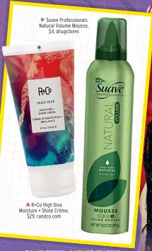  ??  ?? R+ Co High Dive Moisture + Shine Crème, $ 29, randco.com Suave Profession­als Natural Volume Mousse, $ 4, drugstores