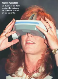  ?? ?? MUNDOS IMAGINADOS La duquesa de York probando un juego de realidad virtual en los noventa.