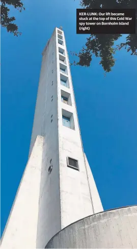  ??  ?? KER-LUNK: Our lift became stuck at the top of this Cold War spy tower on Bornholm Island (right)