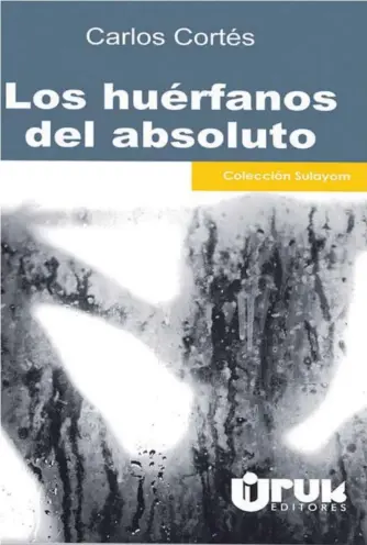  ?? CORTESÍA DE URUK EDITORES ?? Los huérfanos del absoluto está a la venta en las librerías Internacio­nal, Andante, Duluoz, Universita­ria, Francesa y Buhólica, entre otras.