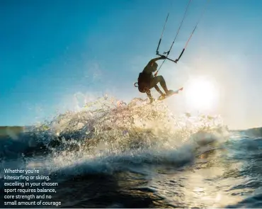  ??  ?? Whether you’re kitesurfin­g or skiing, excelling in your chosen sport requires balance, core strength and no small amount of courage