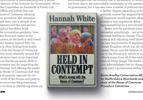  ?? ?? 30 | May 2022
Held in Contempt: What’s wrong with the House of Commons? By Hannah White
Publisher Manchester University Press
“It has never been more important to understand how the House works - Held in Contempt is a fantastic tool for unpicking the workings of parliament”
civilservi­ceworld.com