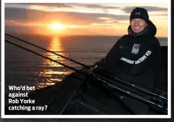  ??  ?? Who’d bet against Rob Yorke catching a ray?