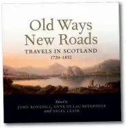  ?? ?? Old Ways New Roads: Travels in Scotland 1720-1832
Edited by John Bonehill, Anne Dulau Beveridge and Nigel Leask Birlinn, 2021
240 pages
Paperback, £20.00
ISBN: 9781780276­670
