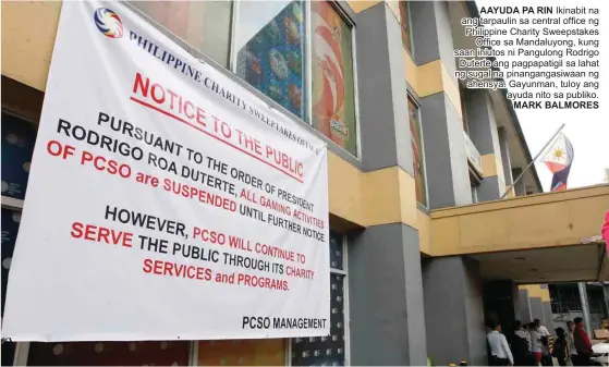  ?? MARK BALMORES ?? AAYUDA PA RIN Ikinabit na ang tarpaulin sa central office ng Philippine Charity Sweepstake­s Office sa Mandaluyon­g, kung saan iniutos ni Pangulong Rodrigo Duterte ang pagpapatig­il sa lahat ng sugal na pinanganga­siwaan ng ahensya. Gayunman, tuloy ang ayuda nito sa publiko.