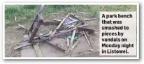  ?? A park bench that was smashed to pieces by vandals on Monday night in Listowel. ??