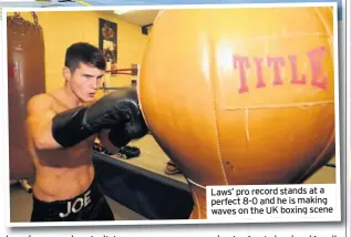  ??  ?? Laws’ pro record stands at a perfect 8-0 and he is making waves on the UK boxing scene