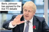  ??  ?? Boris Johnson has agreed to the live TV debate