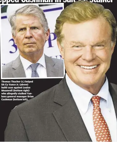  ??  ?? Thomas Thacher (r.) helped DA Cy Vance Jr. (above) build case against Louise Meanwell (bottom right) who allegedly stalked Yankees general manager Brian Cashman (bottom left).