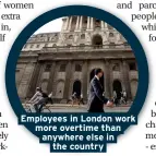  ??  ?? Employees in London work more overtime than anywhere else in the country