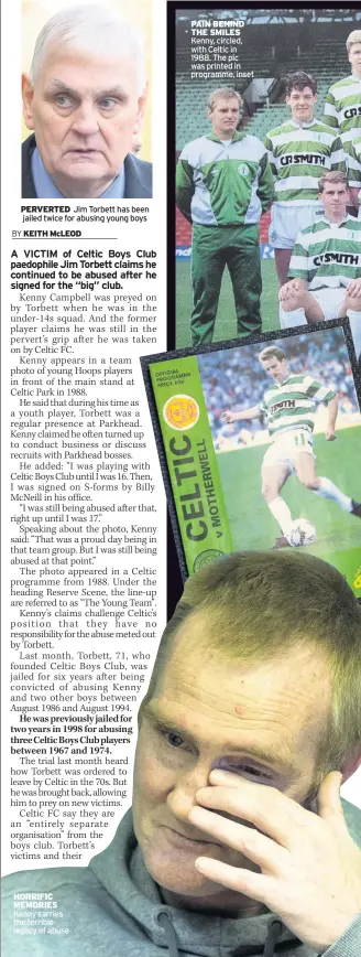  ?? BY ?? PERVERTED Jim Torbett has been jailed twice for abusing young boys KEITH McLEOD HORRIFIC MEMORIES Kenny carries the terrible legacy of abuse PAIN BEHIND THE SMILES Kenny, circled, with Celtic in 1988. The pic was printed in programme, inset