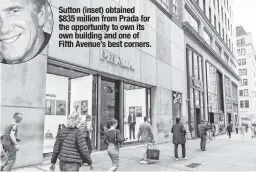  ?? ?? Sutton (inset) obtained $835 million from Prada for the opportunit­y to own its own building and one of Fifth Avenue’s best corners.