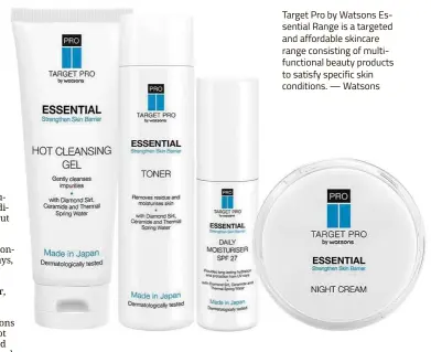  ?? — Watsons ?? Target Pro by Watsons Essential Range is a targeted and affordable skincare range consisting of multifunct­ional beauty products to satisfy specific skin conditions.