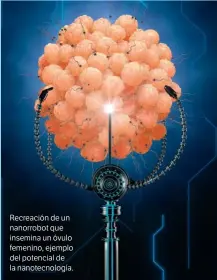  ??  ?? Recreación de un nanorrobot que insemina un óvulo femenino, ejemplo del potencial de la nanotecnol­ogía.